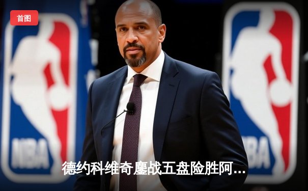 德约科维奇鏖战五盘险胜阿尔卡拉斯 温网半决赛上演史诗级对决