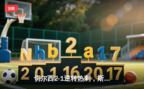 切尔西2-1逆转热刺，斯特林传射建功，孙兴慜破门难救主