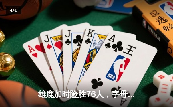 雄鹿加时险胜76人，字母哥32+11+7与恩比德34+13上演巅峰对决 - 4