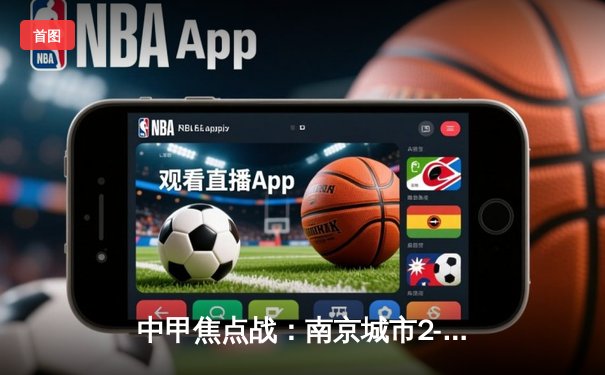 中甲焦点战：南京城市2-1绝杀四川九牛，张晓彬伤停补时头球定乾坤